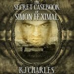 The Secret Casebook of Simon Feximal by K.J. Charles